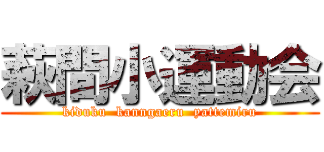 萩間小運動会 (kiduku  kanngaeru  yattemiru)