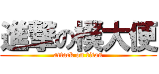 進撃の樸大便 (attack on titan)