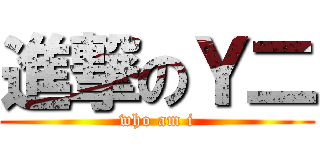 進撃のＹ二 (who am i)