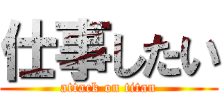 仕事したい (attack on titan)