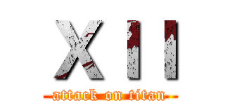 ＸＩＩ (attack on titan)