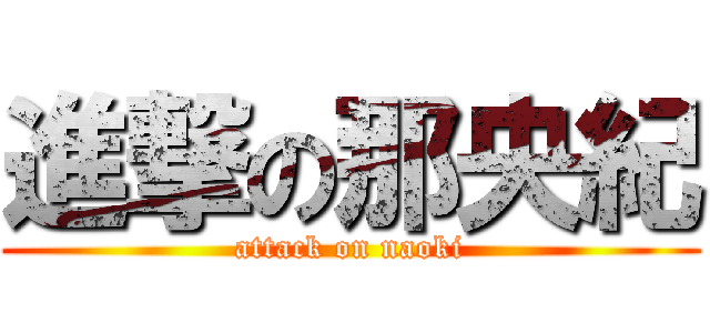 進撃の那央紀 (attack on naoki)