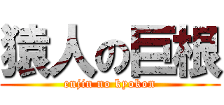 猿人の巨根 (enjin no kyokon)