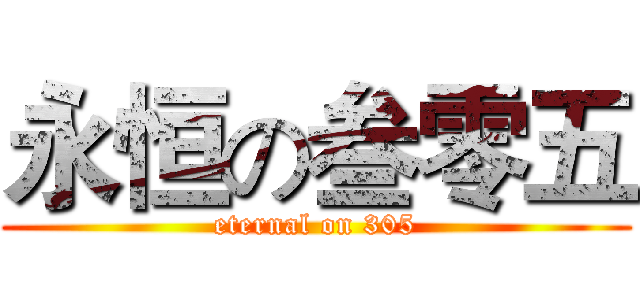 永恒の叁零五 (eternal on 305)