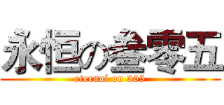 永恒の叁零五 (eternal on 305)