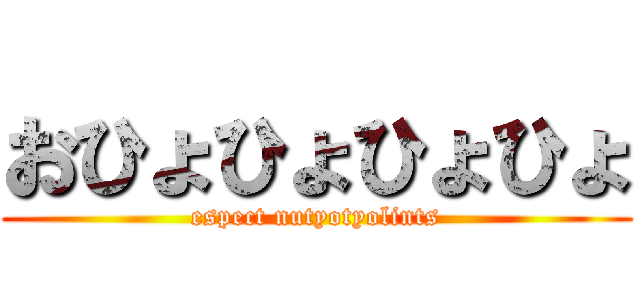 おひょひょひょひょ (espect nutyotyolints)