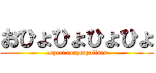 おひょひょひょひょ (espect nutyotyolints)