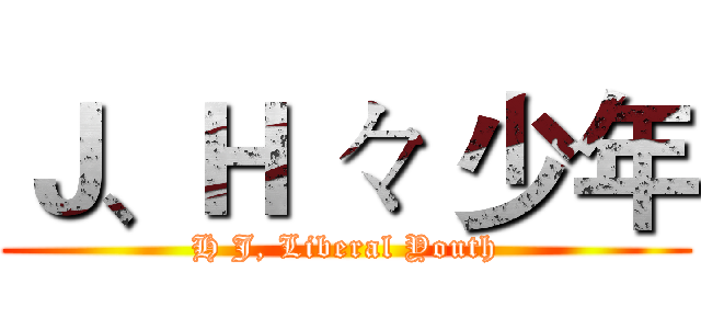 Ｊ、Ｈ 々 少年 (H J, Liberal Youth)