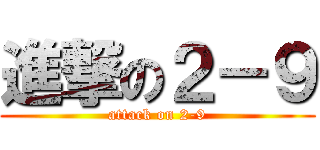 進撃の２－９ (attack on 2-9)