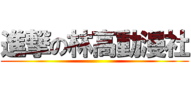 進撃の林高動漫社 ()