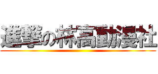 進撃の林高動漫社 ()