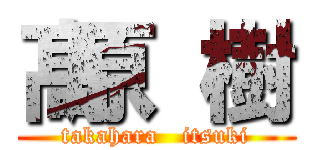 髙原 樹 (takahara   itsuki)