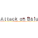 Ａｔｔａｃｋ ｏｎ Ｂａｌｕ (attack on Balu)