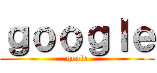 ｇｏｏｇｌｅ (goole)