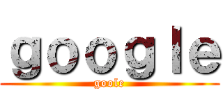 ｇｏｏｇｌｅ (goole)