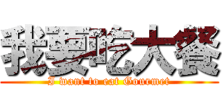 我要吃大餐 (I want to eat Gourmet)