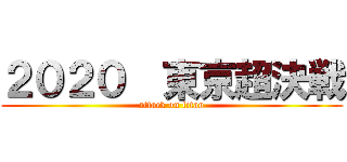 ２０２０  東京超決戦 (attack on titan)