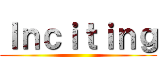 Ｉｎｃｉｔｉｎｇ ()