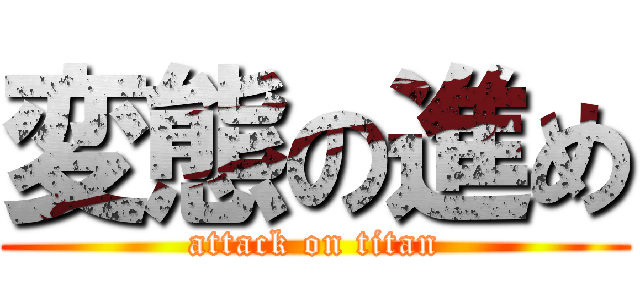 変態の進め (attack on titan)