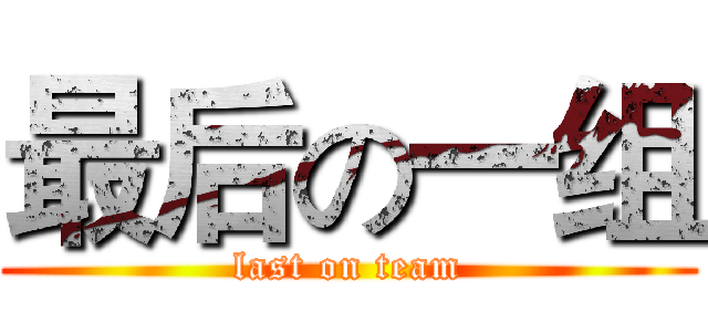 最后の一组 (last on team)