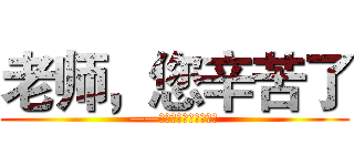 老师，您辛苦了 (——庆祝第三十一个教师节)