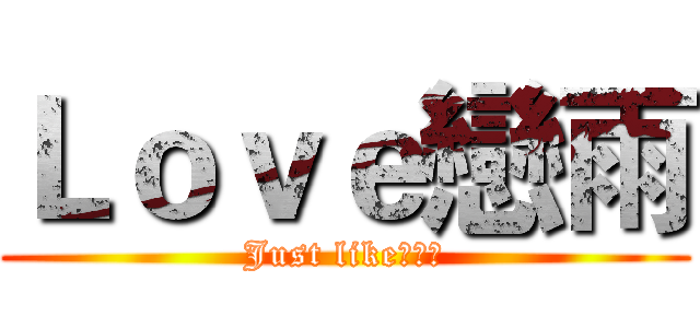 Ｌｏｖｅ戀雨 (Just like！！！)
