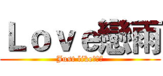 Ｌｏｖｅ戀雨 (Just like！！！)