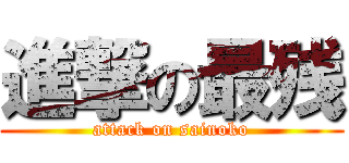 進撃の最残 (attack on sainoko)