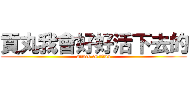 貢丸我會好好活下去的 (attack on titan)
