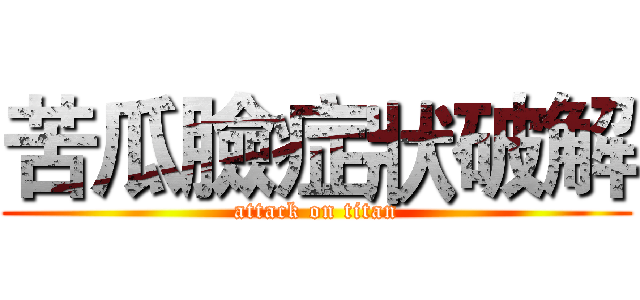苦瓜臉症狀破解 (attack on titan)