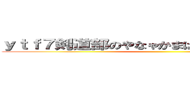 ｙｔｆ７剣道部のやなゃかまはらはなやからかやらや ()