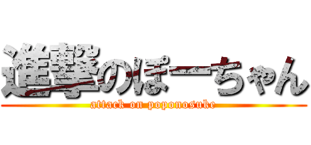 進撃のぽーちゃん (attack on poponosuke)