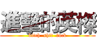 進擊的英榤 (bitch  shit  fuck)