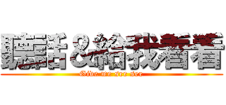 聽話＆給我看看 (Give me see see)