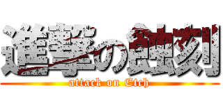 進撃の蝕刻 (attack on Etch)