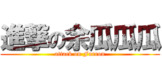 進撃の余瓜瓜瓜 (attack on Farron)
