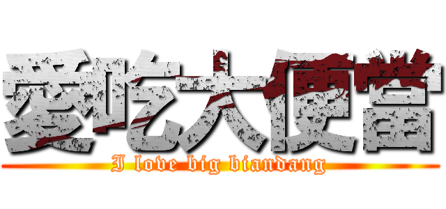 愛吃大便當 (I love big biandang)