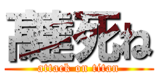 髙達死ね (attack on titan)