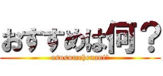 おすすめは何？ (osusumehenani?)