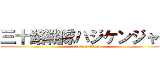 三十路戦隊ハジケンジャー (attack on titan)