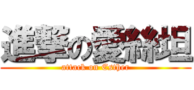 進撃の愛絲坦 (attack on Esther)