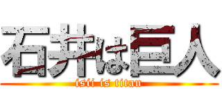 石井は巨人 (isii is titan)