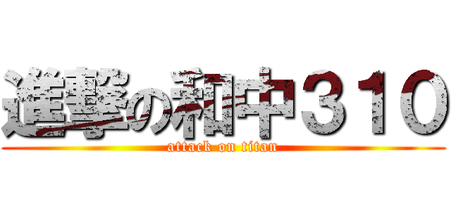進撃の和中３１０ (attack on titan)