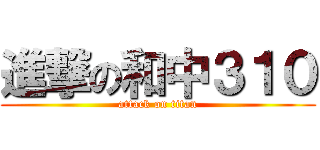 進撃の和中３１０ (attack on titan)