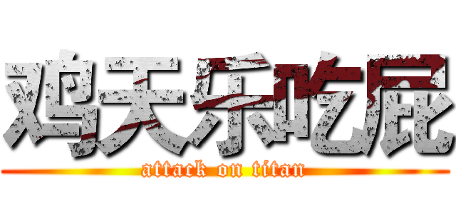 鸡天乐吃屁 (attack on titan)
