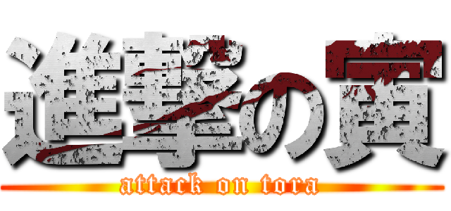 進撃の寅 (attack on tora)