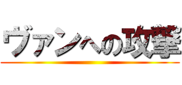 ヴァンへの攻撃 ( )