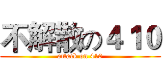 不解散の４１０ (attack on 410)