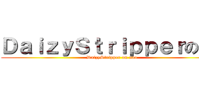 ＤａｉｚｙＳｔｒｉｐｐｅｒのなお (DaizyStripper on nao)