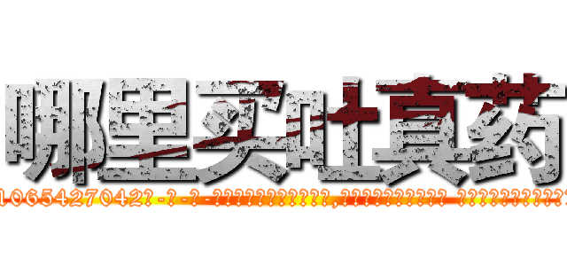哪里买吐真药 (哪里买吐真药【电-话151x68344x817-Q1065427042元-吉-药-业】我们做的是长期生意,靠的是老客户长期支持 哪里买吐真药在发表了一篇http://sngk.net/jHjNNl

参考消息网我们做的是长期生意,靠的是老客户长期支持也许我们早该意识到，就连鲍勃·霍斯金斯（金球奖戏剧类电影男主角 
)